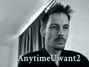 AnytimeUwant2
