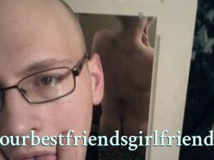 Yourbestfriendsgirlfriend
